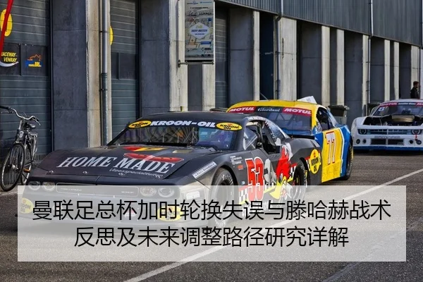 曼联足总杯加时轮换失误与滕哈赫战术反思及未来调整路径研究详解